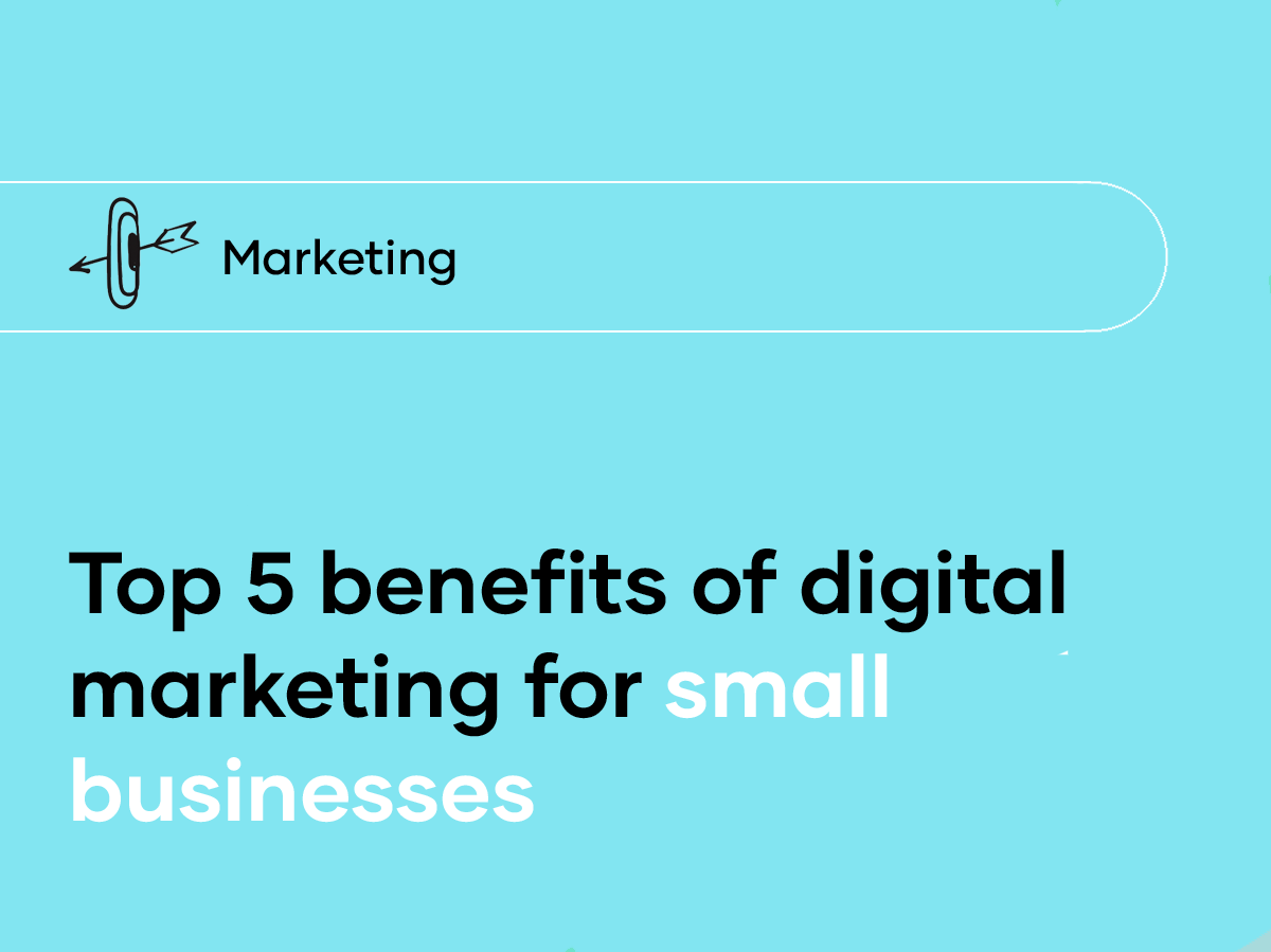 The 5 most important benefits of digital marketing for small businesses